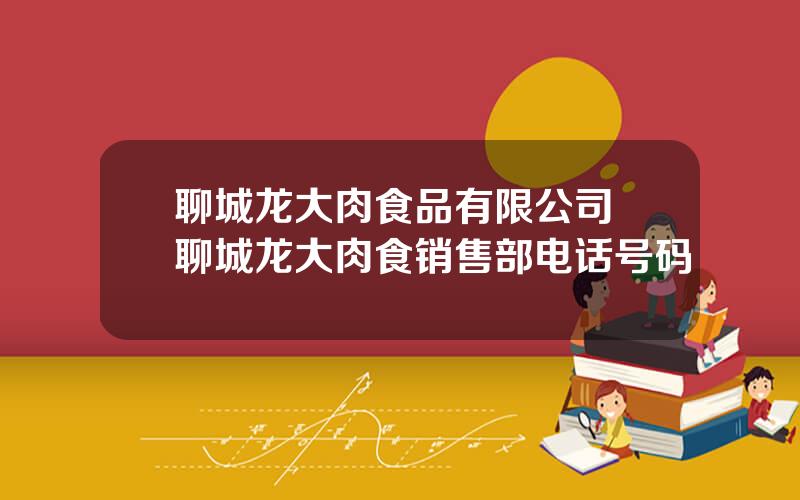 聊城龙大肉食品有限公司 聊城龙大肉食销售部电话号码